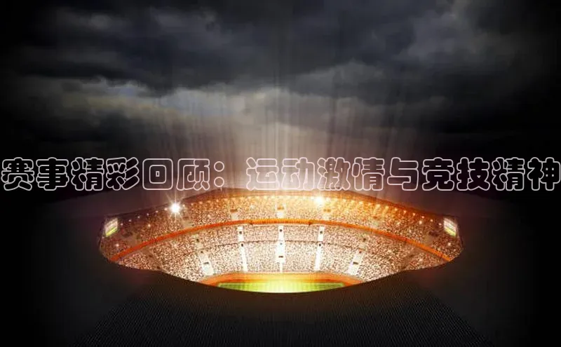 赛事精彩回顾：运动激情与竞技精神