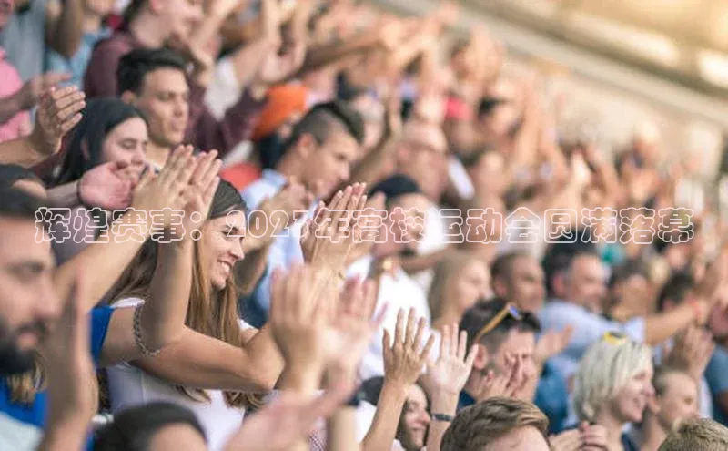 辉煌赛事：2023年高校运动会圆满落幕