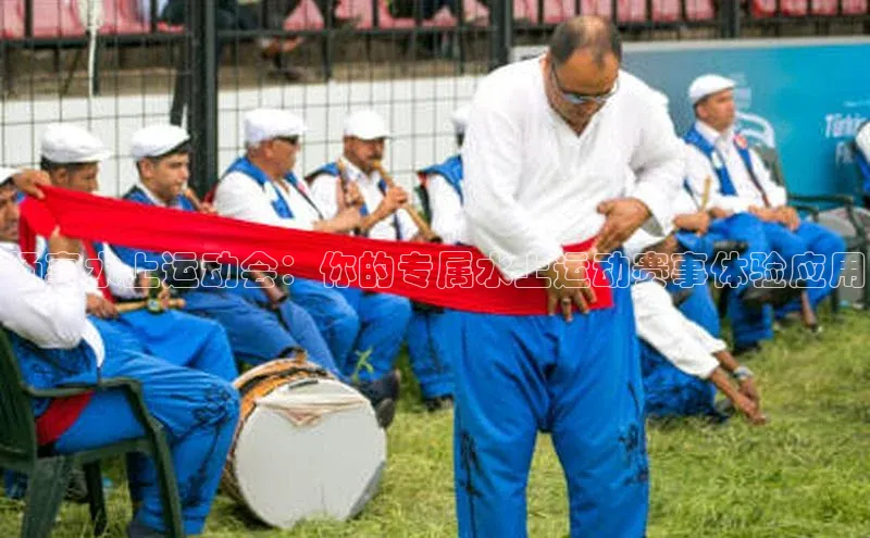 畅享水上运动会：你的专属水上运动赛事体验应用