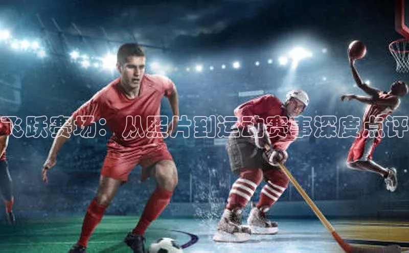 飞跃赛场：从照片到运动赛事深度点评