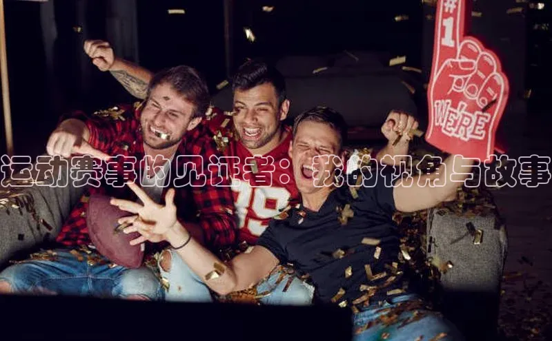 运动赛事的见证者：我的视角与故事