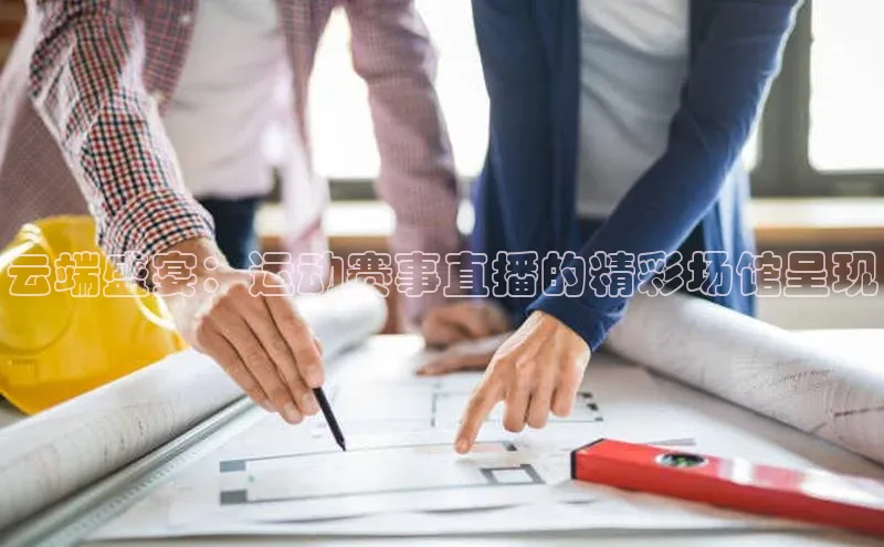 云端盛宴：运动赛事直播的精彩场馆呈现